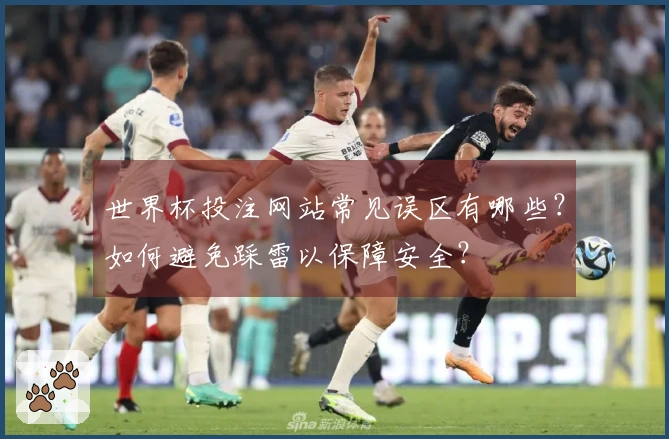 世界杯投注网站常见误区有哪些？如何避免踩雷以保障安全？